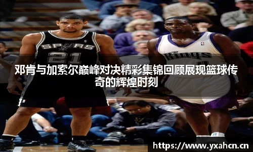邓肯与加索尔巅峰对决精彩集锦回顾展现篮球传奇的辉煌时刻