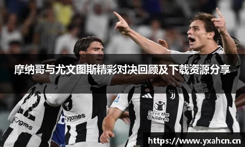 摩纳哥与尤文图斯精彩对决回顾及下载资源分享