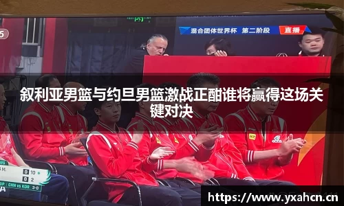 叙利亚男篮与约旦男篮激战正酣谁将赢得这场关键对决