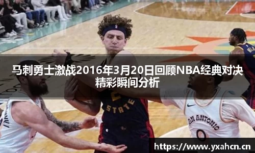 马刺勇士激战2016年3月20日回顾NBA经典对决精彩瞬间分析
