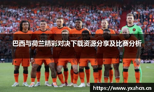 巴西与荷兰精彩对决下载资源分享及比赛分析