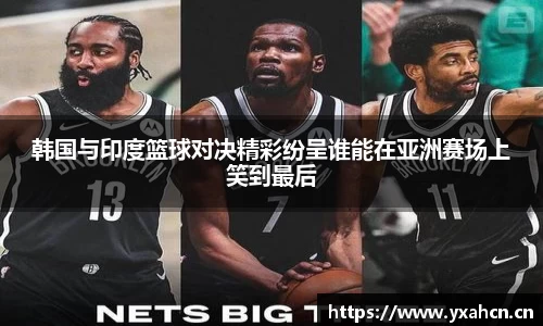 韩国与印度篮球对决精彩纷呈谁能在亚洲赛场上笑到最后