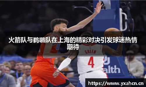 火箭队与鹈鹕队在上海的精彩对决引发球迷热情期待