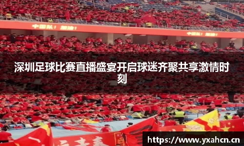 深圳足球比赛直播盛宴开启球迷齐聚共享激情时刻