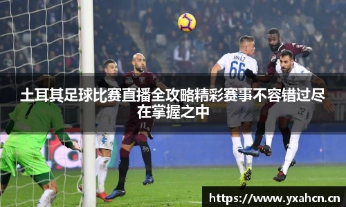 土耳其足球比赛直播全攻略精彩赛事不容错过尽在掌握之中