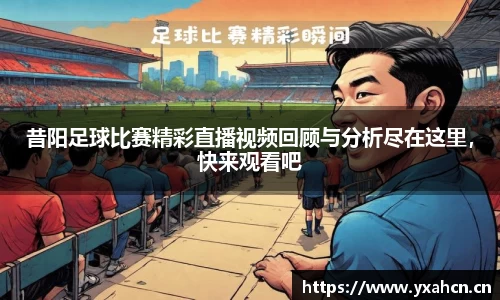 昔阳足球比赛精彩直播视频回顾与分析尽在这里，快来观看吧