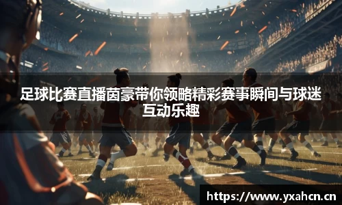 足球比赛直播茵豪带你领略精彩赛事瞬间与球迷互动乐趣