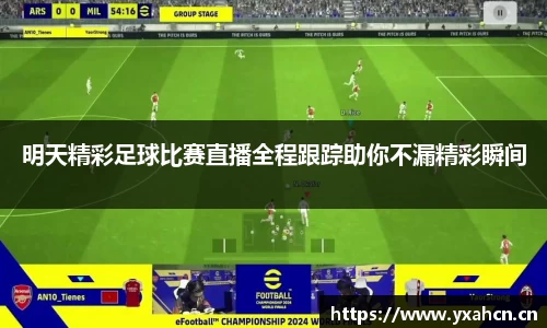 明天精彩足球比赛直播全程跟踪助你不漏精彩瞬间